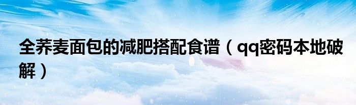 全荞麦面包的减肥搭配食谱(qq密码本地破解)