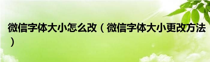 微信字体大小怎么改(微信字体大小更改方法)