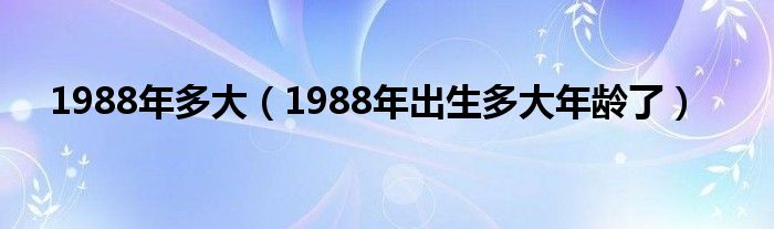 1988年多大(1988年出生多大年龄了)