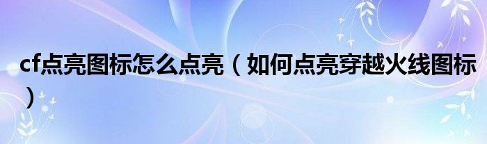 cf点亮图标怎么点亮(如何点亮穿越火线图标)