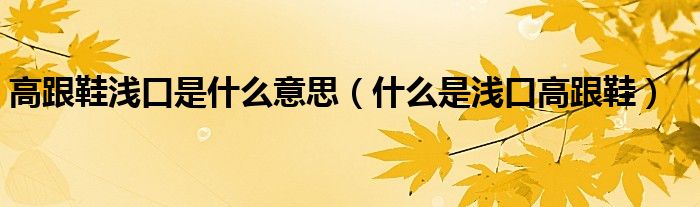 高跟鞋浅口是什么意思(什么是浅口高跟鞋)