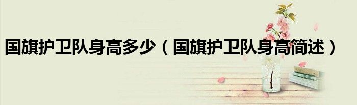 国旗护卫队身高多少(国旗护卫队身高简述)