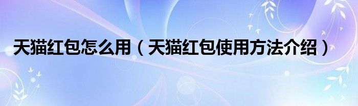 天猫红包怎么用(天猫红包使用方法介绍)