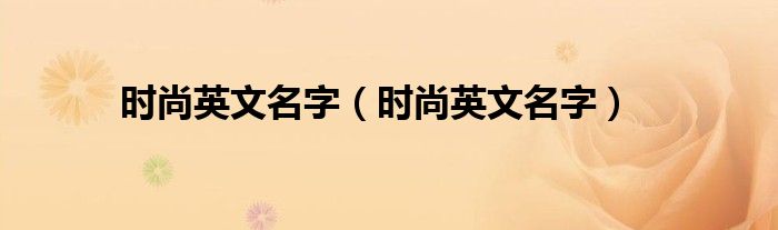 时尚英文名字(时尚英文名字)