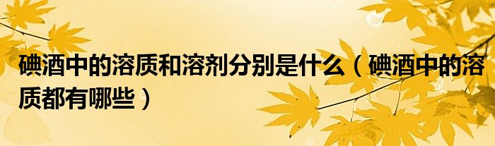 碘酒中的溶质和溶剂分别是什么(碘酒中的溶质都有哪些)
