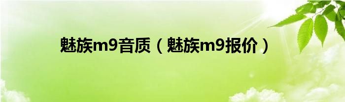 魅族m9音质(魅族m9报价)