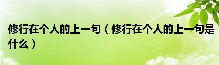 修行在个人的上一句(修行在个人的上一句是什么)