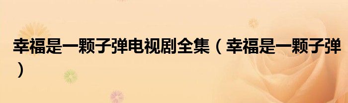 幸福是一颗子弹电视剧全集(幸福是一颗子弹)
