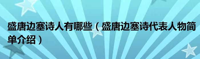 盛唐边塞诗人有哪些(盛唐边塞诗代表人物简单介绍)