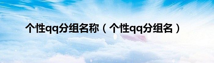 个性qq分组名称(个性qq分组名)