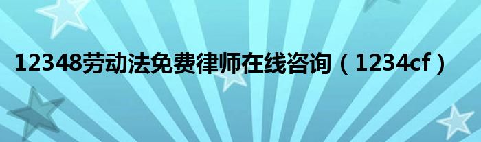 12348劳动法免费律师在线咨询(1234cf)
