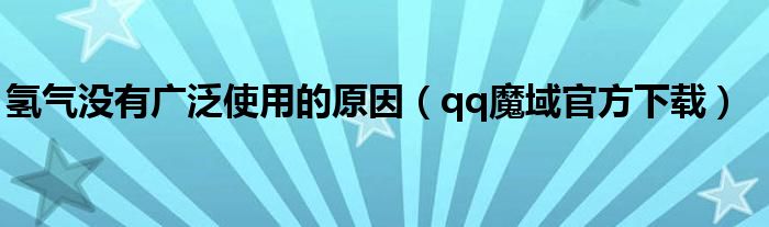 氢气没有广泛使用的原因(qq魔域官方下载)