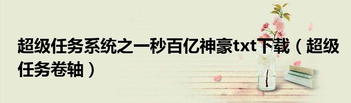 超级任务系统之一秒百亿神豪txt下载(超级任务卷轴)