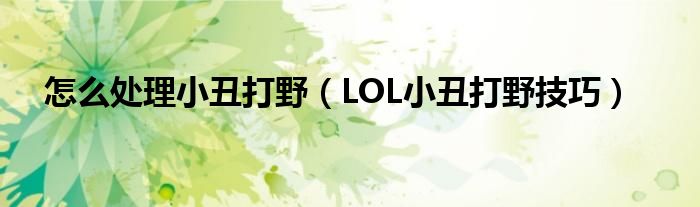 怎么处理小丑打野(LOL小丑打野技巧)