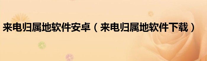 来电归属地软件安卓(来电归属地软件下载)