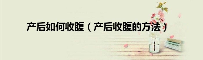 产后如何收腹(产后收腹的方法)