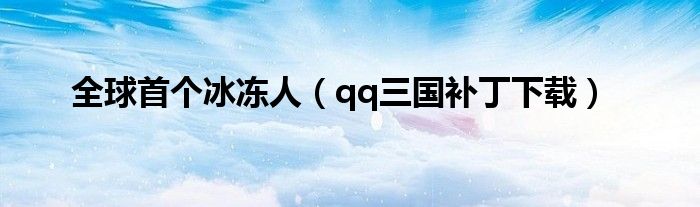 全球首个冰冻人(qq三国补丁下载)