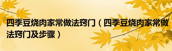 四季豆烧肉家常做法窍门(四季豆烧肉家常做法窍门及步骤)