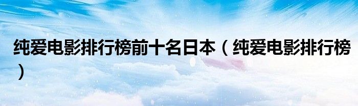 纯爱电影排行榜前十名日本(纯爱电影排行榜)
