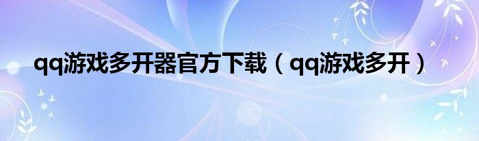qq游戏多开器官方下载(qq游戏多开)