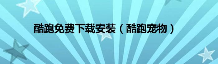 酷跑免费下载安装(酷跑宠物)