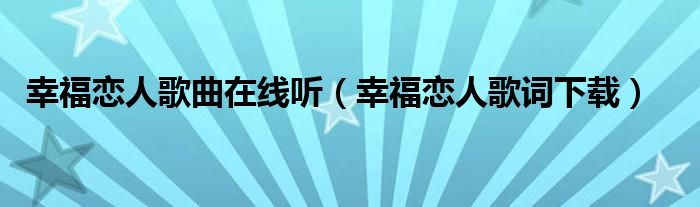 幸福恋人歌曲在线听(幸福恋人歌词下载)