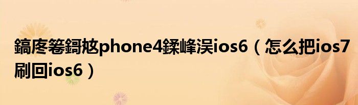 鎬庝箞鎶奿phone4鍒峰洖ios6(怎么把ios7刷回ios6)