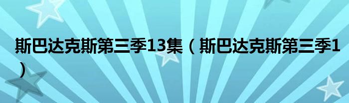 斯巴达克斯第三季13集(斯巴达克斯第三季1)