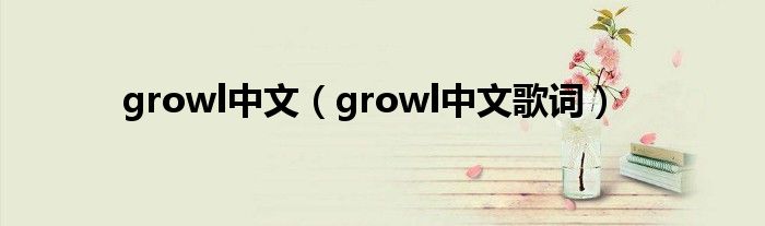 growl中文(growl中文歌词)
