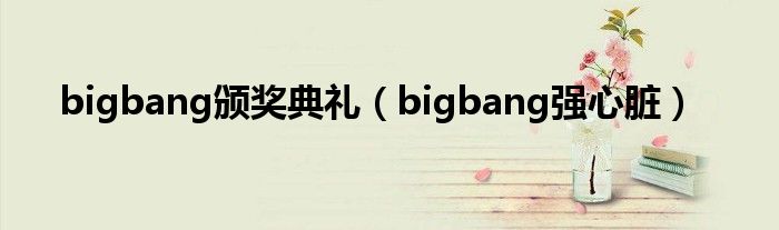 bigbang颁奖典礼(bigbang强心脏)