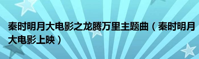 秦时明月大电影之龙腾万里主题曲(秦时明月大电影上映)