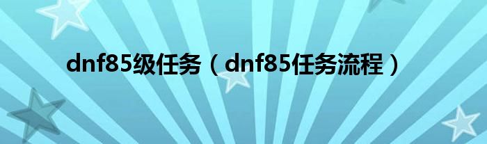 dnf85级任务(dnf85任务流程)