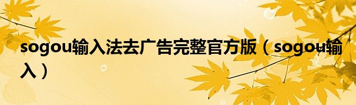 sogou输入法去广告完整官方版(sogou输入)
