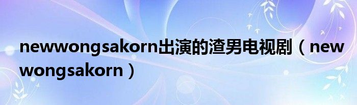newwongsakorn出演的渣男电视剧(newwongsakorn)
