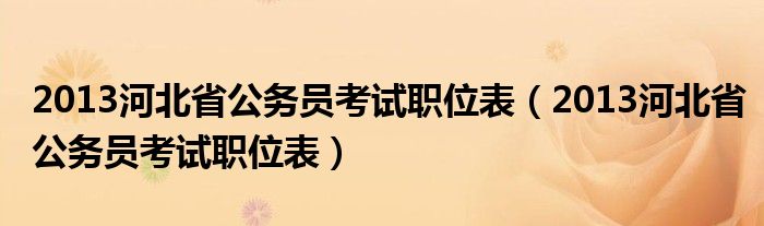 2013河北省公务员考试职位表(2013河北省公务员考试职位表)
