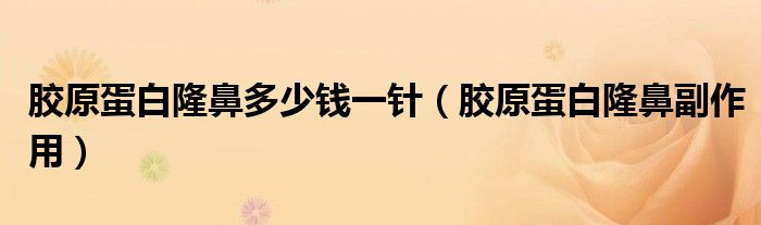 胶原蛋白隆鼻多少钱一针(胶原蛋白隆鼻副作用)