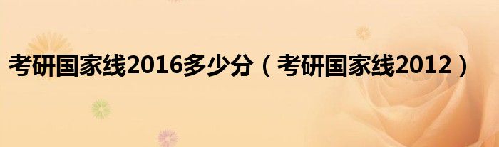 考研国家线2016多少分(考研国家线2012)