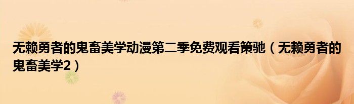 无赖勇者的鬼畜美学动漫第二季免费观看策驰(无赖勇者的鬼畜美学2)