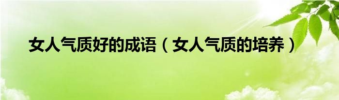 女人气质好的成语(女人气质的培养)