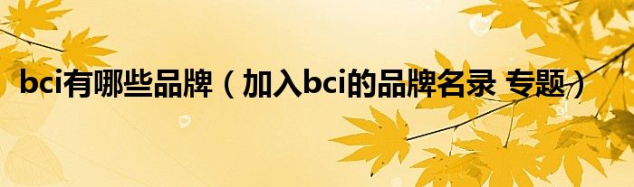 bci有哪些品牌（加入bci的品牌名录 专题）