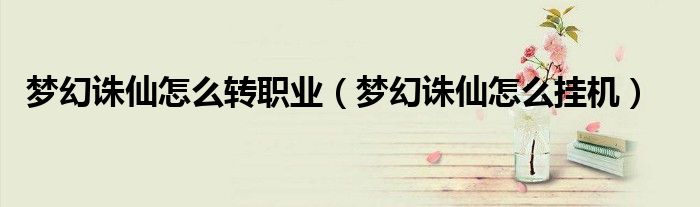 梦幻诛仙怎么转职业(梦幻诛仙怎么挂机)