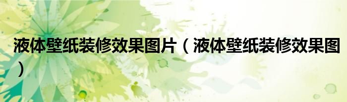 液体壁纸装修效果图片(液体壁纸装修效果图)