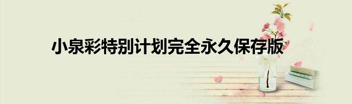 小泉彩特别计划完全永久保存版
