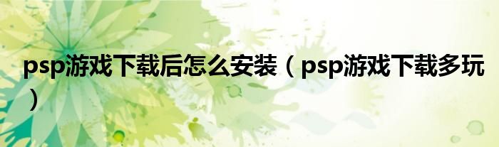 psp游戏下载后怎么安装(psp游戏下载多玩)