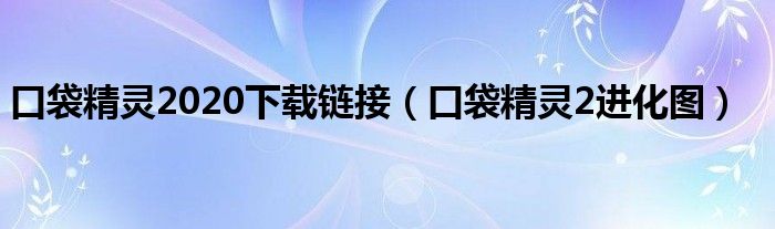 口袋精灵2020下载链接(口袋精灵2进化图)
