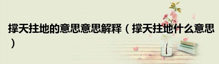 撑天拄地的意思意思解释（撑天拄地什么意思）