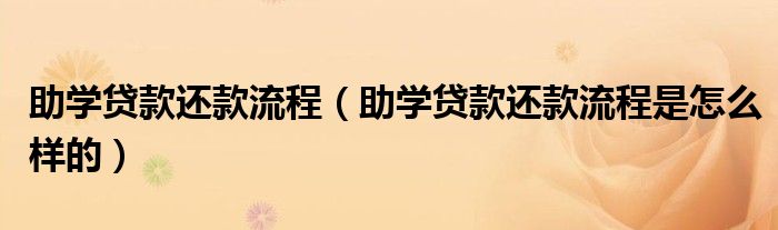 助学贷款还款流程(助学贷款还款流程是怎么样的)
