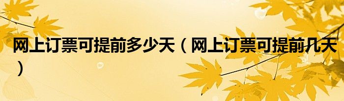网上订票可提前多少天(网上订票可提前几天)