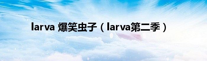 larva 爆笑虫子(larva第二季)