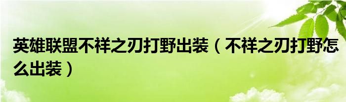 英雄联盟不祥之刃打野出装(不祥之刃打野怎么出装)